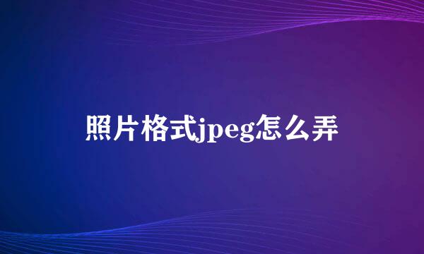 照片格式jpeg怎么弄