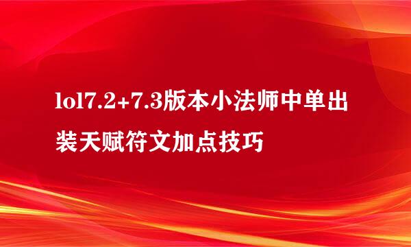 lol7.2+7.3版本小法师中单出装天赋符文加点技巧