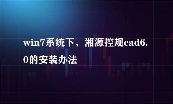 win7系统下，湘源控规cad6.0的安装办法