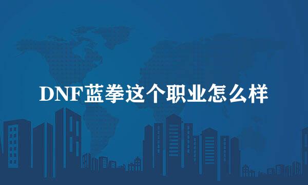 DNF蓝拳这个职业怎么样