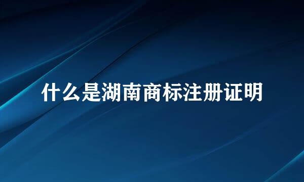什么是湖南商标注册证明
