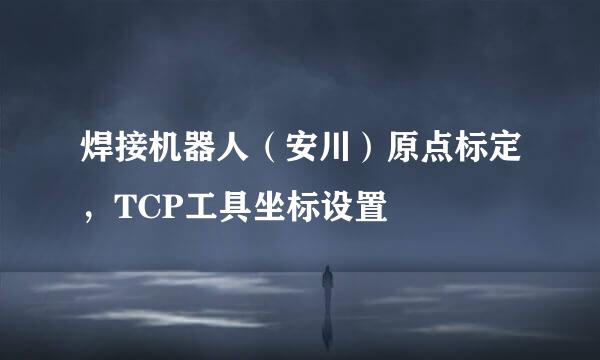 焊接机器人（安川）原点标定，TCP工具坐标设置