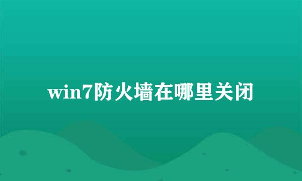 win7防火墙在哪里关闭