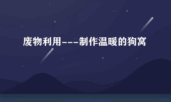 废物利用---制作温暖的狗窝