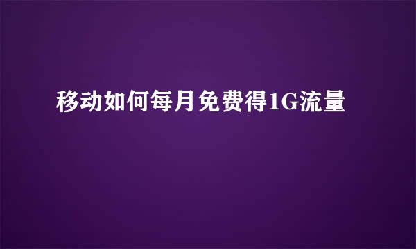 移动如何每月免费得1G流量