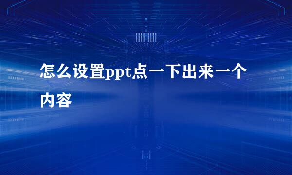 怎么设置ppt点一下出来一个内容