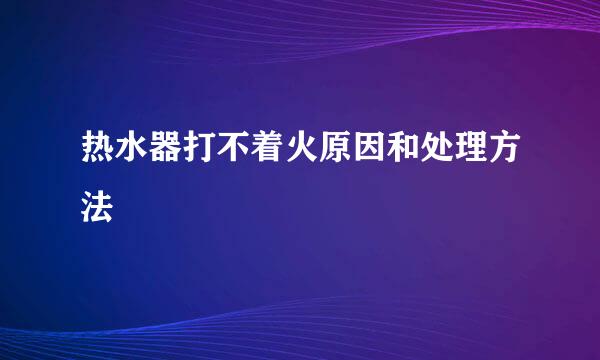 热水器打不着火原因和处理方法
