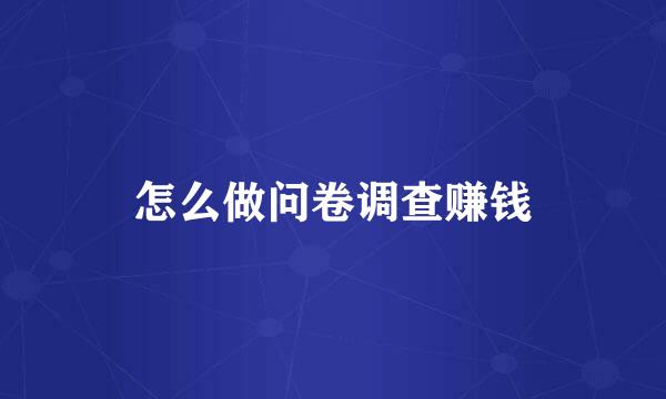 怎么做问卷调查赚钱
