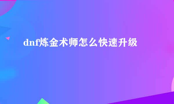 dnf炼金术师怎么快速升级
