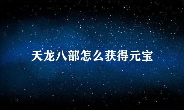 天龙八部怎么获得元宝