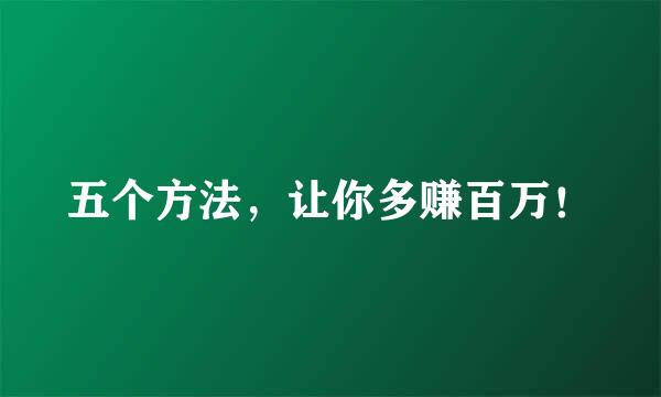 五个方法，让你多赚百万！