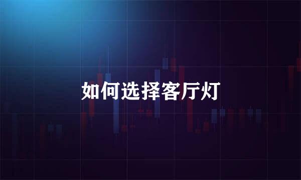 如何选择客厅灯