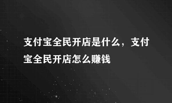 支付宝全民开店是什么，支付宝全民开店怎么赚钱