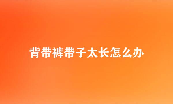 背带裤带子太长怎么办