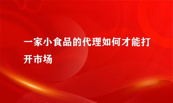 一家小食品的代理如何才能打开市场