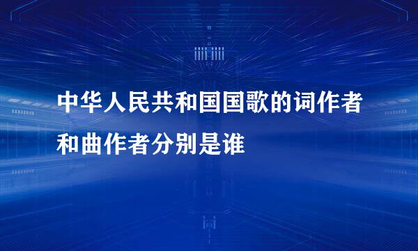中华人民共和国国歌的词作者和曲作者分别是谁