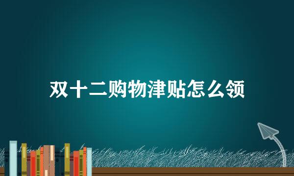双十二购物津贴怎么领