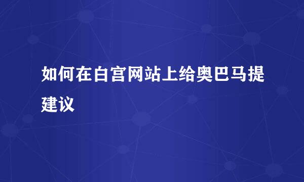 如何在白宫网站上给奥巴马提建议