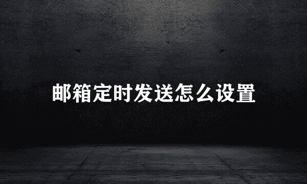 邮箱定时发送怎么设置