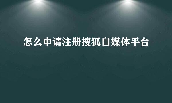 怎么申请注册搜狐自媒体平台
