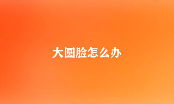 大圆脸怎么办