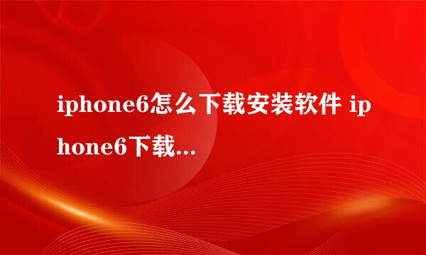 iphone6怎么下载安装软件 iphone6下载安装APP