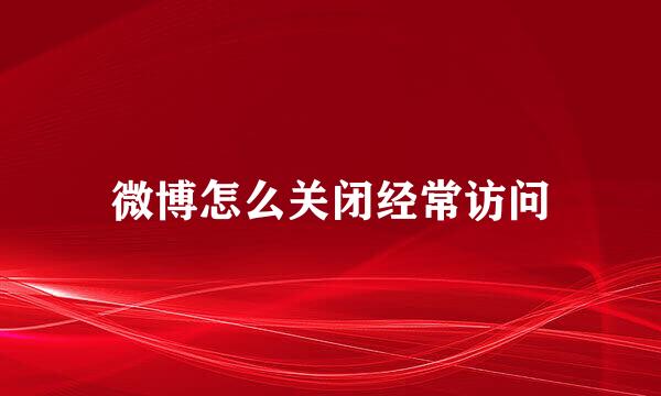 微博怎么关闭经常访问