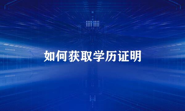 如何获取学历证明