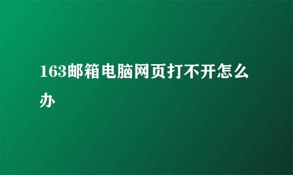 163邮箱电脑网页打不开怎么办