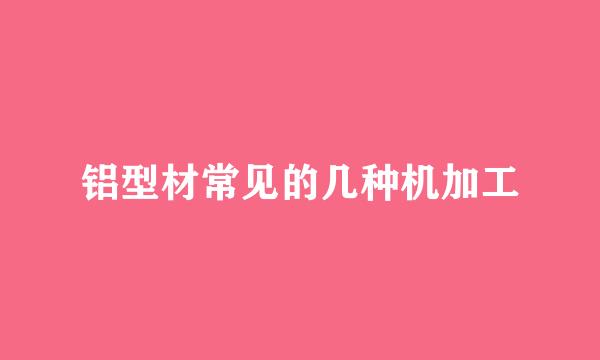 铝型材常见的几种机加工