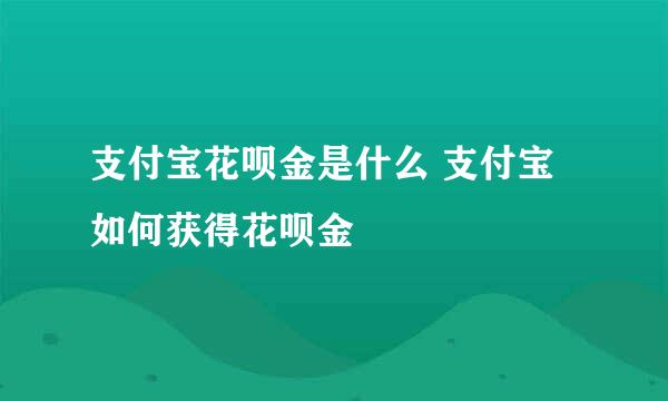 支付宝花呗金是什么 支付宝如何获得花呗金