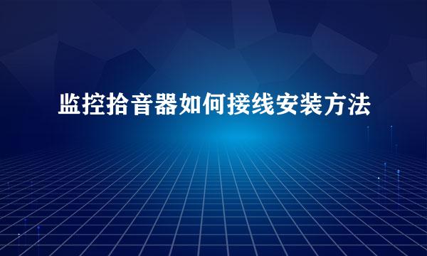 监控拾音器如何接线安装方法