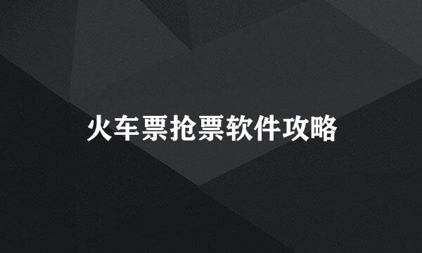 火车票抢票软件攻略