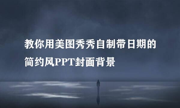 教你用美图秀秀自制带日期的简约风PPT封面背景
