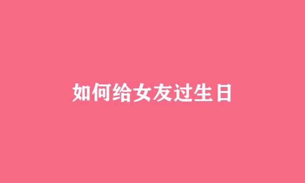 如何给女友过生日