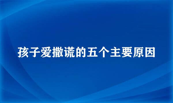 孩子爱撒谎的五个主要原因