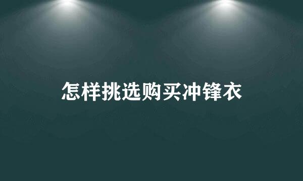 怎样挑选购买冲锋衣