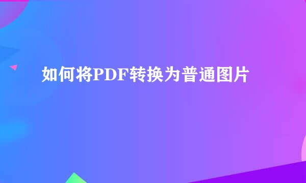 如何将PDF转换为普通图片