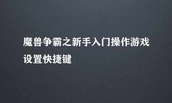 魔兽争霸之新手入门操作游戏设置快捷键