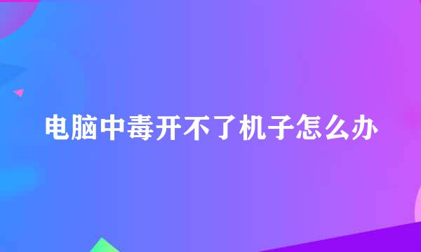 电脑中毒开不了机子怎么办