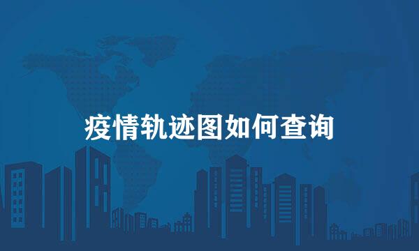 疫情轨迹图如何查询