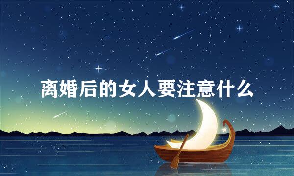 离婚后的女人要注意什么