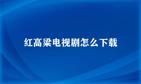 红高粱电视剧怎么下载