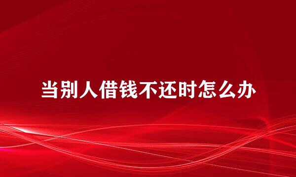 当别人借钱不还时怎么办