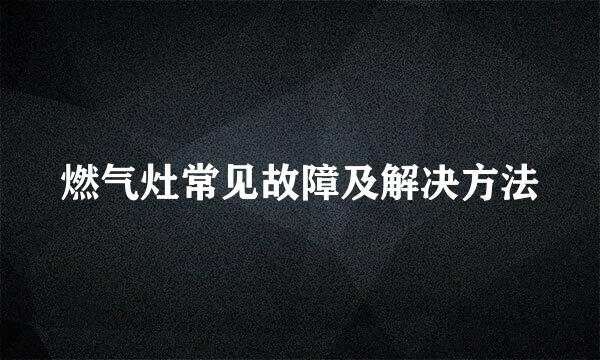 燃气灶常见故障及解决方法