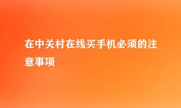 在中关村在线买手机必须的注意事项