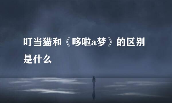 叮当猫和《哆啦a梦》的区别是什么