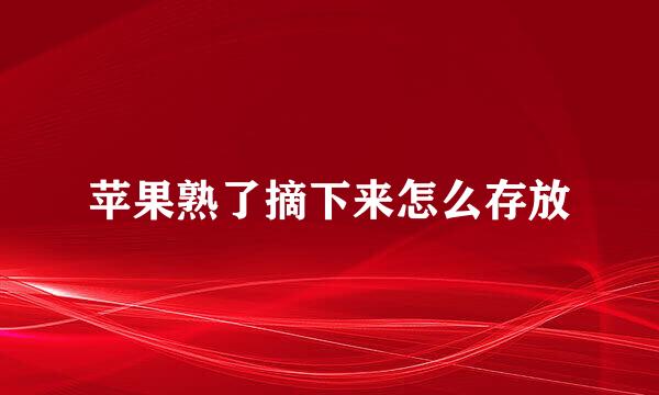 苹果熟了摘下来怎么存放