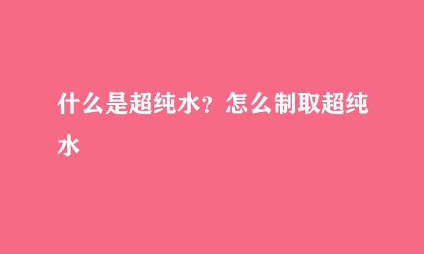 什么是超纯水？怎么制取超纯水