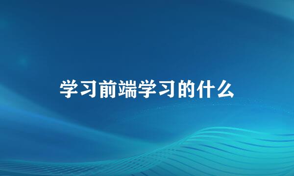 学习前端学习的什么
